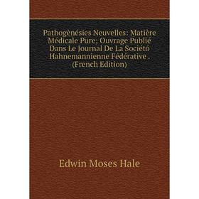 

Книга Pathogènésies Neuvelles: Matière Médicale Pure; ouvrage Publié Dans Le Journal De La Sociétó Hahnemannienne Fédérative