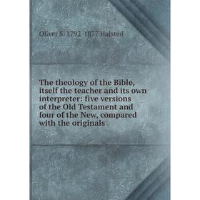 

Книга The theology of the Bible, itself the teacher and its own interpreter: five versions of the Old Testament and four of the New, compared with the