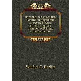 

Книга Handbook to the Popular, Poetical, and Dramatic Literature of Great Britain: From the Invention of Printing to the Restoration