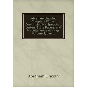 

Книга Abraham Lincoln: Complete Works, Comprising His Speeches, Letters, State Papers, and Miscellaneous Writings, Volume 2, part 1