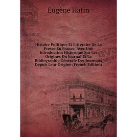 

Книга Histoire Politique Et Littéraire De La Presse En France, Avec Une Introduction Historique Sur Les Origines Du Journal Et La Bibliographie Généra