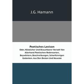 

Книга Poetisches Lexicon. Oder, Nützlicher Und Brauchbarer Vorrath Von Allerhand Poetischen Redensarten, Beywörtern, Beschreibungen, Scharfsinnigen Ge