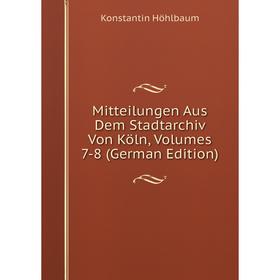 

Книга Mitteilungen Aus Dem Stadtarchiv Von Köln, Volumes 7-8