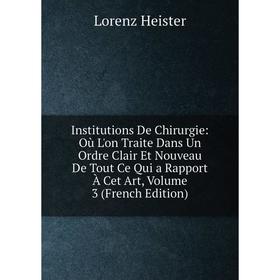 

Книга Institutions De Chirurgie: Où L'on Traite Dans Un Ordre Clair Et Nouveau De Tout Ce Qui a Rapport À Cet Art, Volume 3 (French Edition)