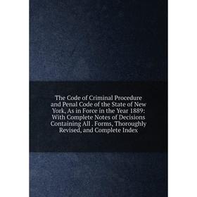

Книга The Code of Criminal Procedure and Penal Code of the State of New York, As in Force in the Year 1889: With Complete Notes of Decisions Containin