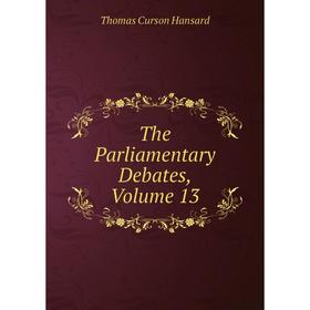 

Книга The Parliamentary Debates, Volume 13