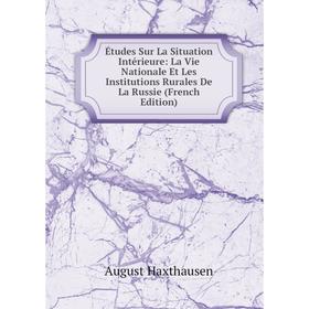 

Книга Études Sur La Situation Intérieure: La Vie Nationale Et Les Institutions Rurales De La Russie (French Edition)