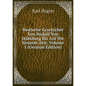 

Книга Deutsche Geschichte Von Rudolf Von Habsburg Bis Auf Die Neueste Zeit, Volume 1 (German Edition)