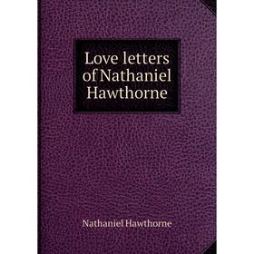 

Книга Love letters of Nathaniel Hawthorne