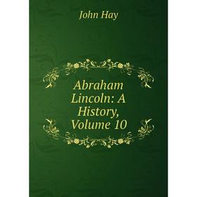 

Книга Abraham Lincoln: A History, Volume 10