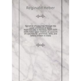 

Книга Narrative of a journey through the upper provinces of India, from Calcutta to Bombay, 1824-1825: (with notes upon Ceylon), an account of a journ