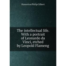 

Книга The intellectual life. With a portrait of Leonardo da Vinci, etched by Leopold Flameng