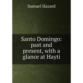 

Книга Santo Domingo: past and present, with a glance at Hayti