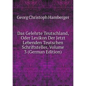 

Книга Das Gelehrte Teutschland, Oder Lexikon Der Jetzt Lebenden Teutschen Schriftsteller, Volume 3 (German Edition)