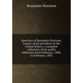 

Книга Speeches of Benjamin Harrison, twenty-third president of the United States; a complete collection of his public addresses from February, 1888, t