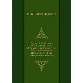 

Книга History of the Republic of the United States of America: As Traced in the Writings of Alexander Hamilton and of His Cotemporaries, Volume 4