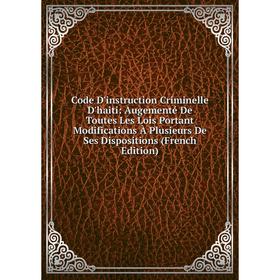 

Книга Code D'instruction Criminelle D'haiti: Augementé De Toutes Les Lois Portant Modifications À Plusieurs De Ses Dispositions (French Edition)
