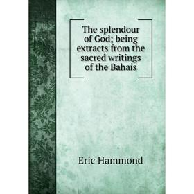 

Книга The splendour of God; being extracts from the sacred writings of the Bahais