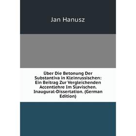 

Книга Über Die Betonung Der Substantiva in Kleinrussischen: Ein Beitrag Zur Vergleichenden Accentlehre Im Slavischen inaugural-Dissertation. (German E