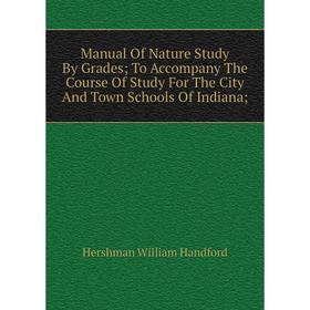 

Книга Manual Of Nature Study By Grades; To Accompany The Course Of Study For The City And Town Schools Of Indiana