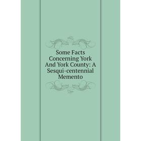 

Книга Some Facts Concerning York And York County: A Sesqui-centennial Memento