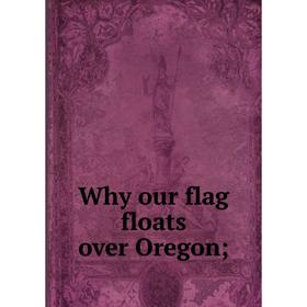 

Книга Why our flag floats over Oregon