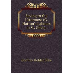 

Книга Saving to the Uttermost (G. Hatton's Labours in St. Giles)