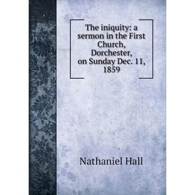 

Книга The iniquity: a sermon in the First Church, Dorchester, on Sunday Dec. 11, 1859