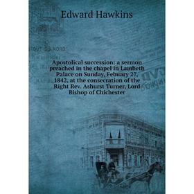 

Книга Apostolical succession: a sermon preached in the chapel in Lambeth Palace on Sunday, Febuary 27, 1842, at the consecration of the Right Rev. Ash