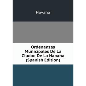 

Книга Ordenanzas Municipales De La Ciudad De La Habana