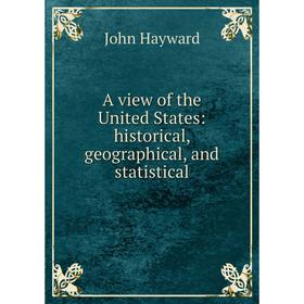 

Книга A view of the United States: historical, geographical, and statistical