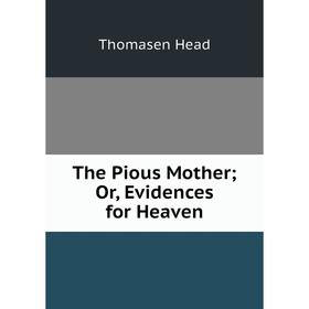 

Книга The Pious Mother; Or, Evidences for Heaven