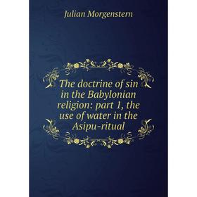 

Книга The doctrine of sin in the Babylonian religion: part 1, the use of water in the Asipu-ritual