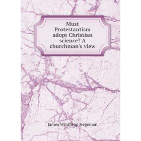 

Книга Must Protestantism adopt Christian science A churchman's view