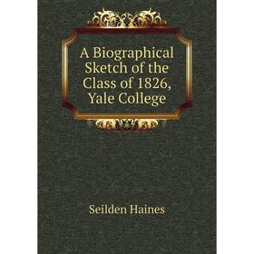 

Книга A Biographical Sketch of the Class of 1826, Yale College