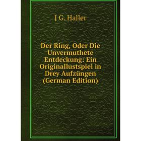 

Книга Der Ring, Oder Die Unvermuthete Entdeckung: Ein Originallustspiel in Drey Aufzüngen (German Edition)