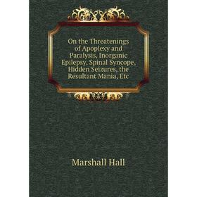

Книга On the Threatenings of Apoplexy and Paralysis, Inorganic Epilepsy, Spinal Syncope, Hidden Seizures, the Resultant Mania