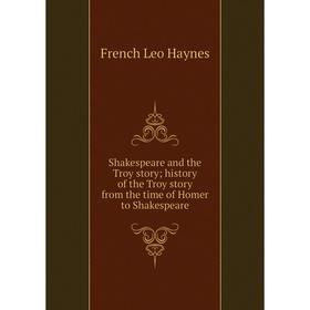 

Книга Shakespeare and the Troy story; history of the Troy story from the time of Homer to Shakespeare