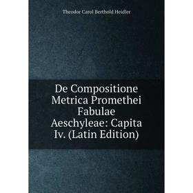 

Книга De Compositione Metrica Promethei Fabulae Aeschyleae: Capita Iv. (Latin Edition)