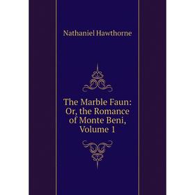 

Книга The Marble Faun: Or, the Romance of Monte Beni, Volume 1