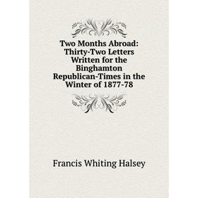 

Книга Two Months Abroad: Thirty-Two Letters Written for the Binghamton Republican-Times in the Winter of 1877-78
