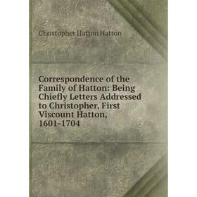 

Книга Correspondence of the Family of Hatton: Being Chiefly Letters Addressed to Christopher, First Viscount Hatton, 1601-1704