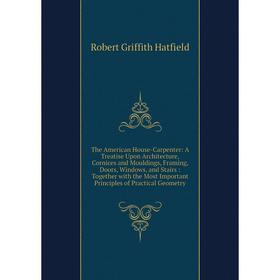 

Книга The American House-Carpenter: A Treatise Upon Architecture, Cornices and Mouldings, Framing, Doors, Windows, and Stairs: Together with the Most