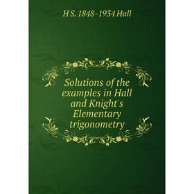 

Книга Solutions of the examples in Hall and Knight's Elementary trigonometry