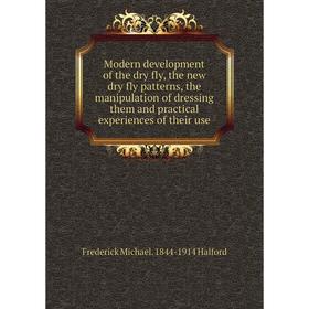 

Книга Modern development of the dry fly, the new dry fly patterns, the manipulation of dressing them and practical experiences