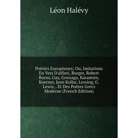 

Книга Poésies Européenes; Ou, Imitations En Vers D'alfieri, Burger, Robert Burns, Gay, Gonzaga, Karamsin, Koerner, Jean Kollar, Lessing, G. Lewis, Et