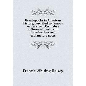 

Книга Great epochs in American history, described by famous writers from Columbus to Roosevelt; ed., with introductions and explanatory notes