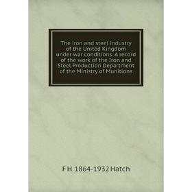 

Книга The iron and steel industry of the United Kingdom under war conditions. A record of the work of the Iron and Steel Production Department of the