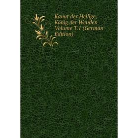 

Книга Kanut der Heilige, König der Wenden Volume T. 1