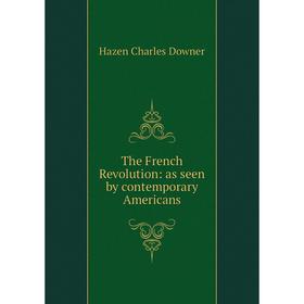 

Книга The French Revolution: as seen by contemporary Americans
